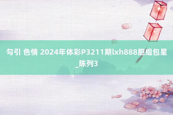 勾引 色情 2024年体彩P3211期lxh888胆组包星_陈列3