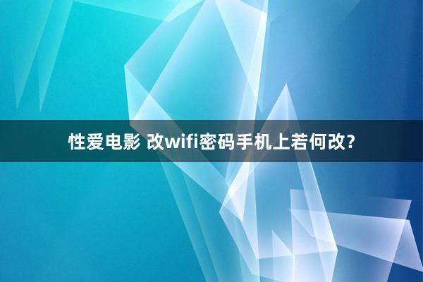 性爱电影 改wifi密码手机上若何改？