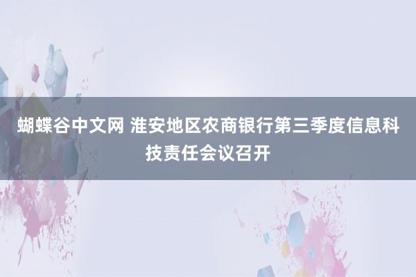 蝴蝶谷中文网 淮安地区农商银行第三季度信息科技责任会议召开