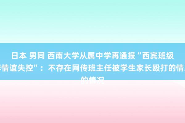 日本 男同 西南大学从属中学再通报“西宾班级群情谊失控”：不存在网传班主任被学生家长殴打的情况