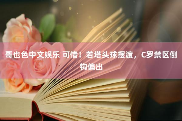 哥也色中文娱乐 可惜！若塔头球摆渡，C罗禁区倒钩偏出