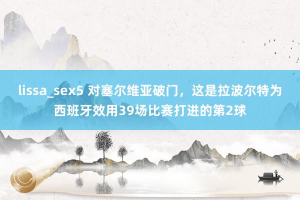 lissa_sex5 对塞尔维亚破门，这是拉波尔特为西班牙效用39场比赛打进的第2球