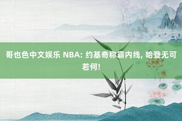 哥也色中文娱乐 NBA: 约基奇称霸内线， 哈登无可若何!