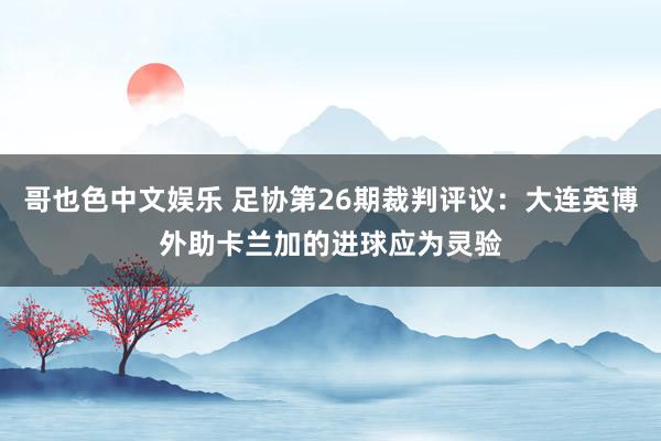 哥也色中文娱乐 足协第26期裁判评议：大连英博外助卡兰加的进球应为灵验