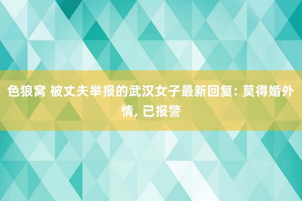 色狼窝 被丈夫举报的武汉女子最新回复: 莫得婚外情， 已报警