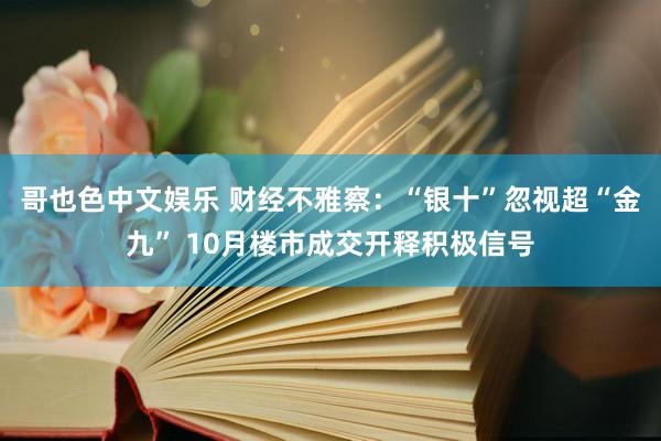 哥也色中文娱乐 财经不雅察：“银十”忽视超“金九” 10月楼市成交开释积极信号