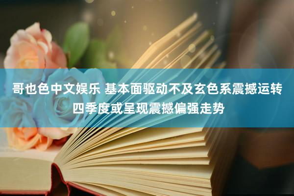 哥也色中文娱乐 基本面驱动不及玄色系震撼运转 四季度或呈现震撼偏强走势