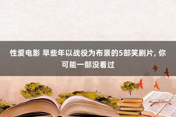 性爱电影 早些年以战役为布景的5部笑剧片， 你可能一部没看过