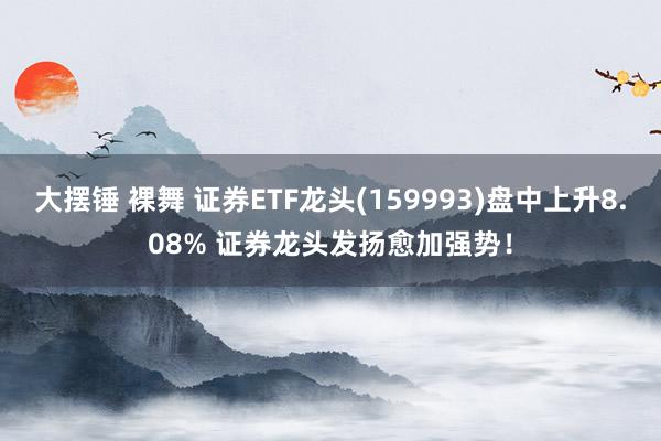 大摆锤 裸舞 证券ETF龙头(159993)盘中上升8.08