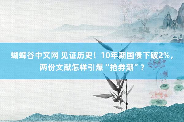 蝴蝶谷中文网 见证历史！10年期国债下破2%，两份文献怎样引爆“抢券潮”？