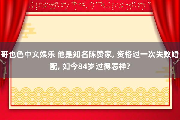 哥也色中文娱乐 他是知名陈赞家， 资格过一次失败婚配， 如今84岁过得怎样?