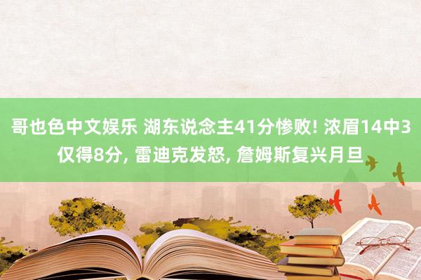 哥也色中文娱乐 湖东说念主41分惨败! 浓眉14中3仅得8分， 雷迪克发怒， 詹姆斯复兴月旦