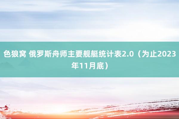 色狼窝 俄罗斯舟师主要舰艇统计表2.0（为止2023年11月底）