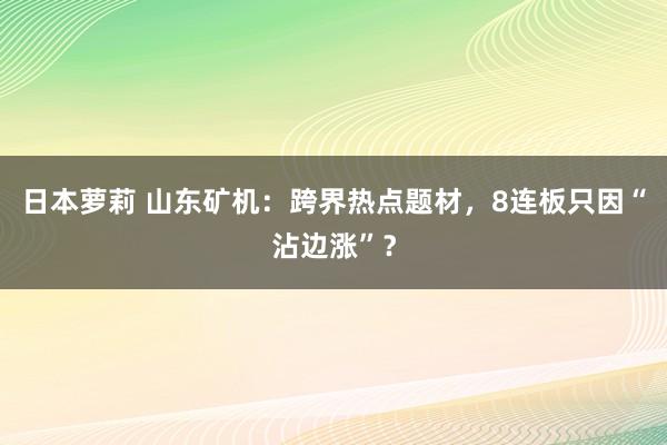 日本萝莉 山东矿机：跨界热点题材，8连板只因“沾边涨”？