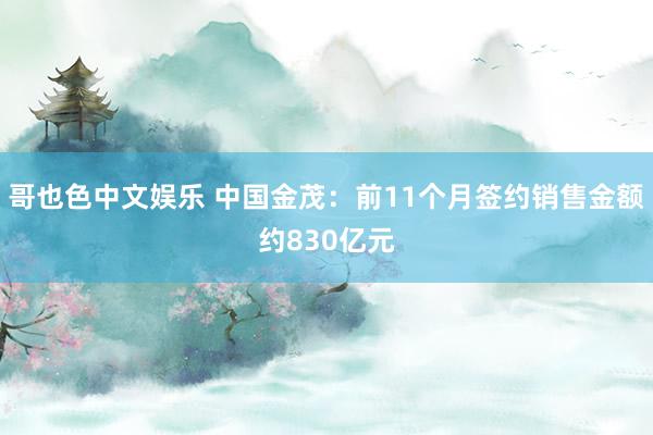 哥也色中文娱乐 中国金茂：前11个月签约销售金额约830亿元