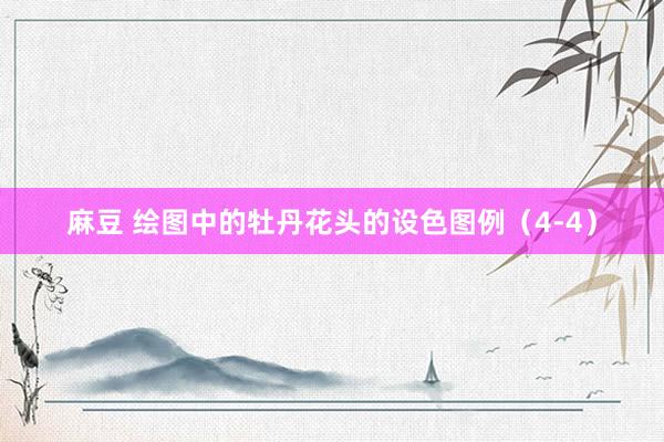 麻豆 绘图中的牡丹花头的设色图例（4-4）
