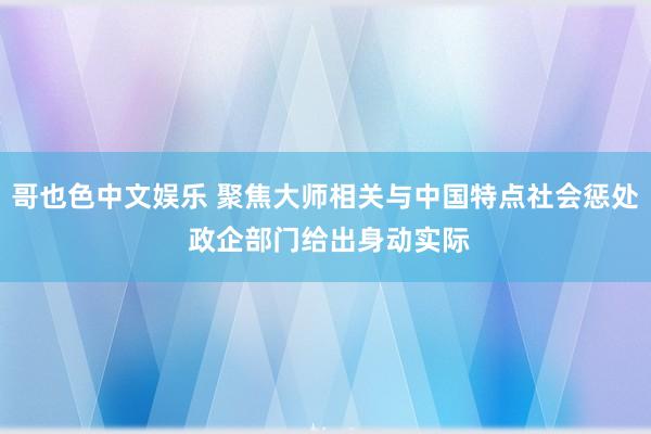 哥也色中文娱乐 聚焦大师相关与中国特点社会惩处 政企部门给出身动实际