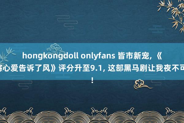 hongkongdoll onlyfans 皆市新宠, 《我