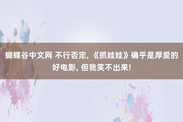 蝴蝶谷中文网 不行否定, 《抓娃娃》确乎是厚爱的好电影, 但