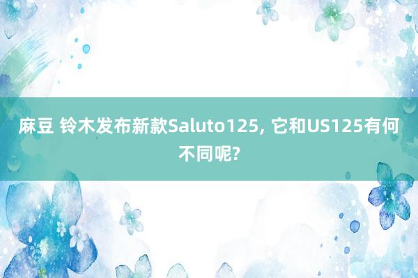 麻豆 铃木发布新款Saluto125, 它和US125有何不