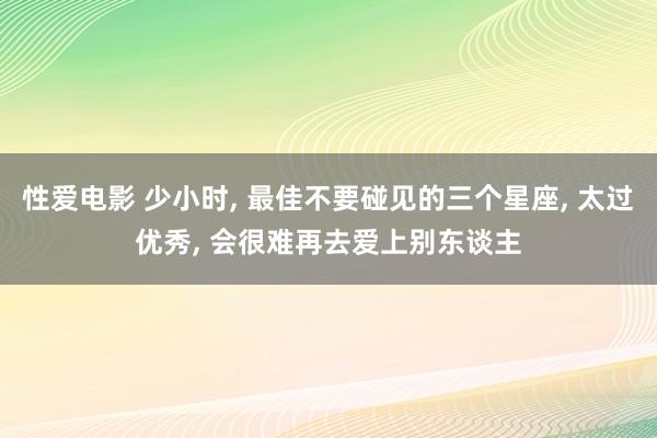 性爱电影 少小时, 最佳不要碰见的三个星座, 太过优秀, 会