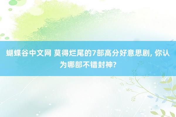 蝴蝶谷中文网 莫得烂尾的7部高分好意思剧， 你认为哪部不错封神?