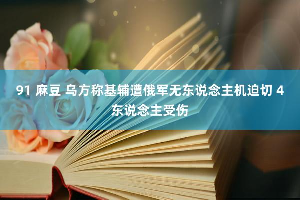 91 麻豆 乌方称基辅遭俄军无东说念主机迫切 4东说念主受伤