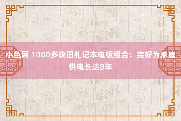 小色网 1000多块旧札记本电板组合：完好为家庭供电长达8年