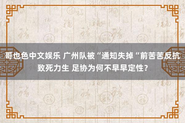 哥也色中文娱乐 广州队被“通知失掉“前苦苦反抗致死力生 足协