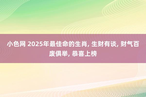 小色网 2025年最佳命的生肖, 生财有谈, 财气百废俱举,