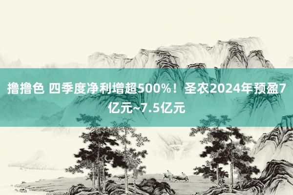 撸撸色 四季度净利增超500%！圣农2024年预盈7亿元~7