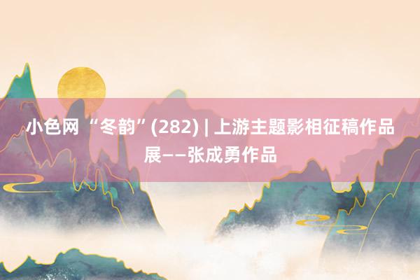 小色网 “冬韵”(282) | 上游主题影相征稿作品展——张