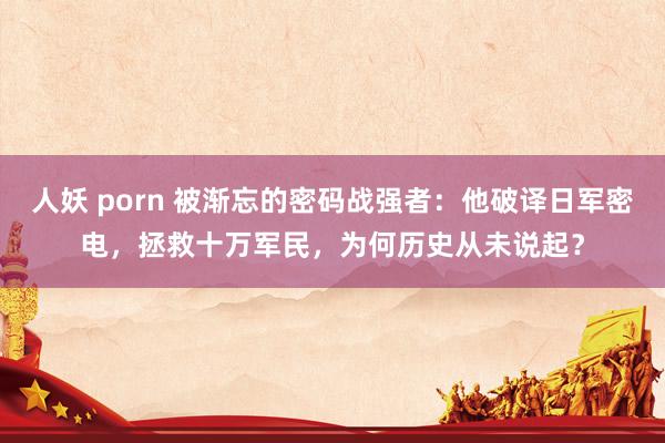 人妖 porn 被渐忘的密码战强者：他破译日军密电，拯救十万