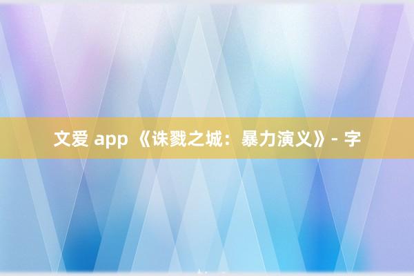 文爱 app 《诛戮之城：暴力演义》- 字