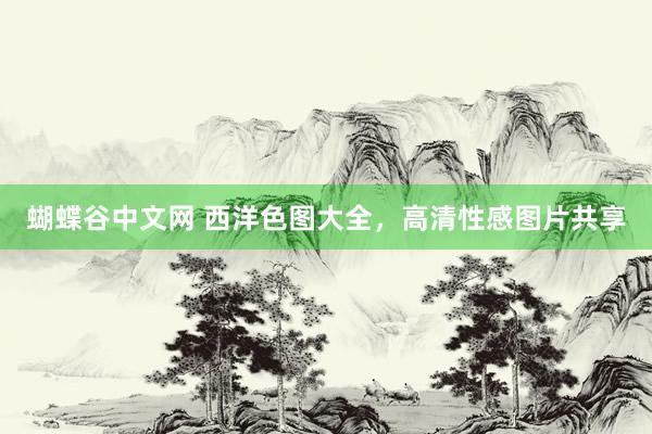 蝴蝶谷中文网 西洋色图大全，高清性感图片共享