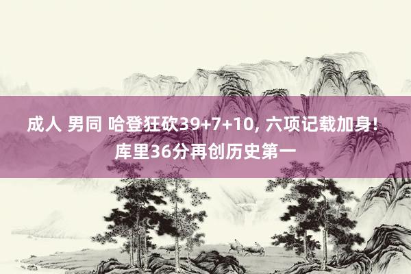 成人 男同 哈登狂砍39+7+10, 六项记载加身! 库里3