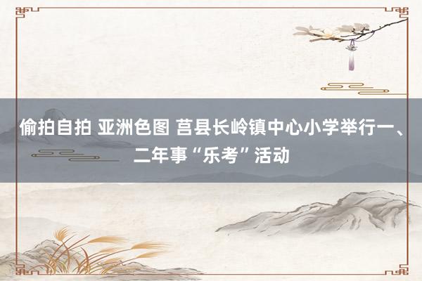 偷拍自拍 亚洲色图 莒县长岭镇中心小学举行一、二年事“乐考”