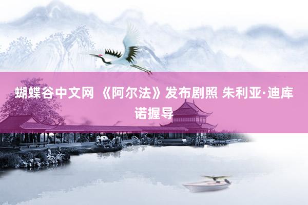 蝴蝶谷中文网 《阿尔法》发布剧照 朱利亚·迪库诺握导